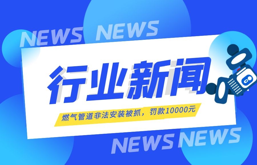 【行業新聞】燃氣管道安裝“游擊隊”終于被抓了！罰款10000元！